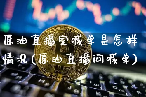 原油直播室喊单是怎样情况(原油直播间喊单)_https://www.lclxwz.com_大商所_第1张