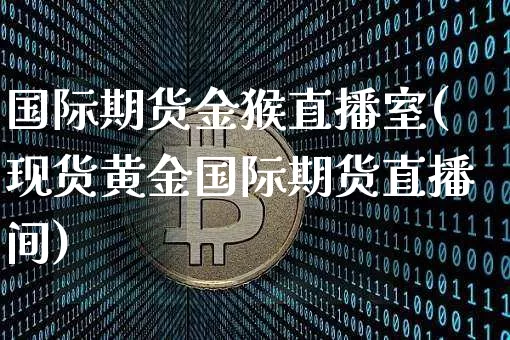 国际期货金猴直播室(现货黄金国际期货直播间)_https://www.lclxwz.com_大商所_第1张