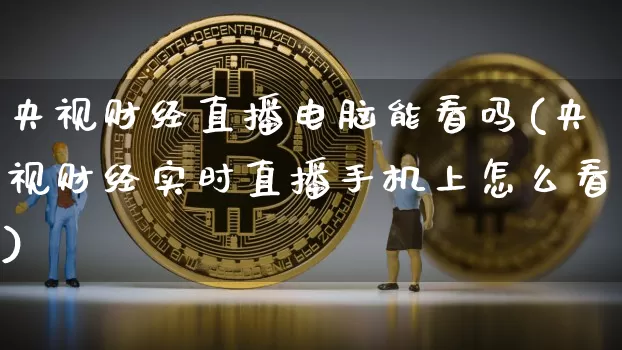 央视财经直播电脑能看吗(央视财经实时直播手机上怎么看)_https://www.lclxwz.com_大商所_第1张
