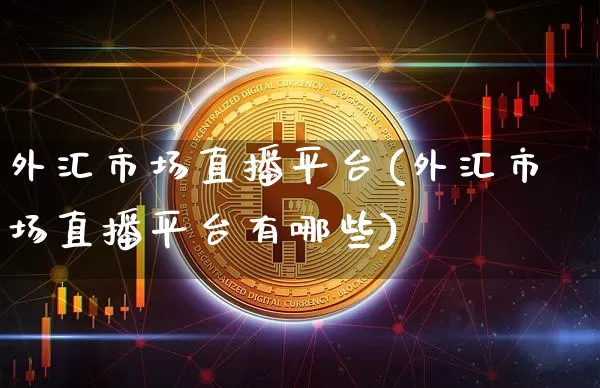 外汇市场直播平台(外汇市场直播平台有哪些)_https://www.lclxwz.com_大商所_第1张