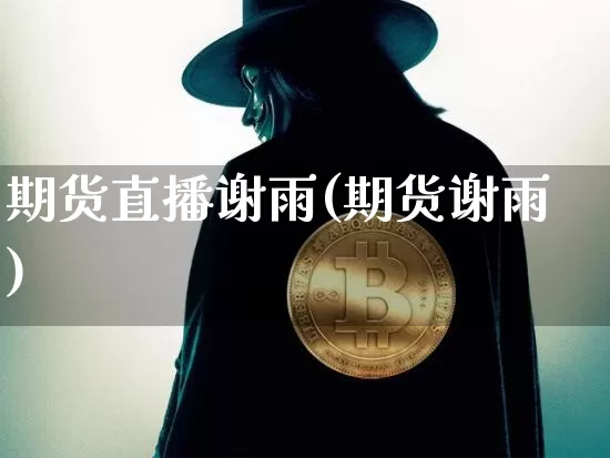 期货直播谢雨(期货谢雨)_https://www.lclxwz.com_广期所_第1张