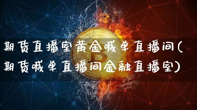 期货直播室黄金喊单直播间(期货喊单直播间金融直播室)_https://www.lclxwz.com_广期所_第1张