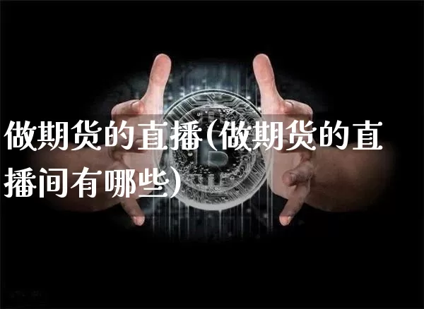 做期货的直播(做期货的直播间有哪些)_https://www.lclxwz.com_上期所_第1张