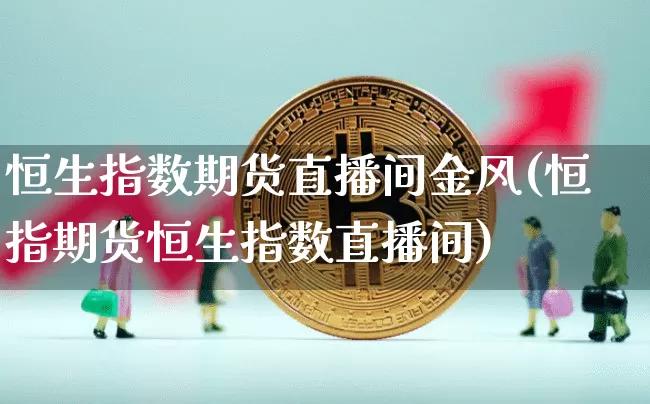 恒生指数期货直播间金风(恒指期货恒生指数直播间)_https://www.lclxwz.com_中金所_第1张