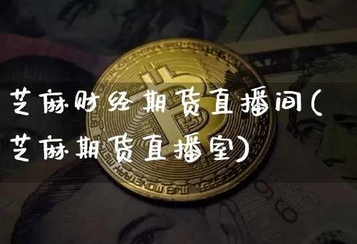 芝麻财经期货直播间(芝麻期货直播室)_https://www.lclxwz.com_大商所_第1张