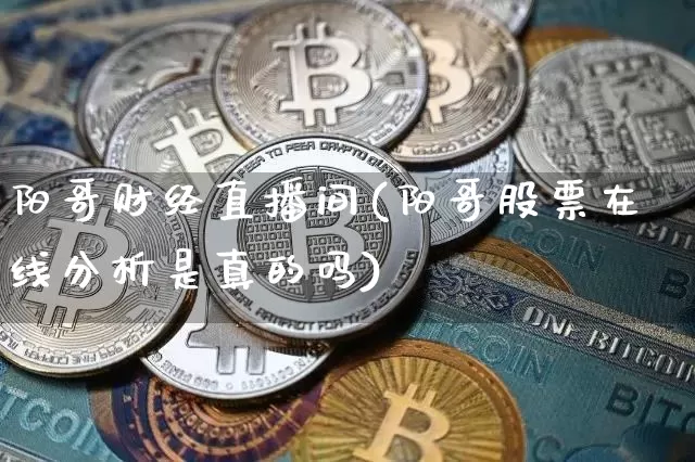 阳哥财经直播间(阳哥股票在线分析是真的吗)_https://www.lclxwz.com_广期所_第1张