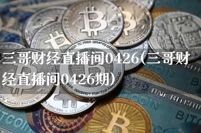 三哥财经直播间0426(三哥财经直播间0426期)_https://www.lclxwz.com_大商所_第1张