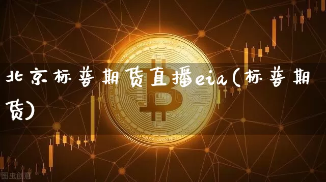 北京标普期货直播eia(标普期货)_https://www.lclxwz.com_中金所_第1张