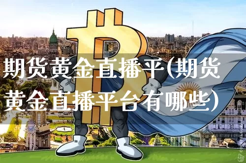 期货黄金直播平(期货黄金直播平台有哪些)_https://www.lclxwz.com_郑商所_第1张
