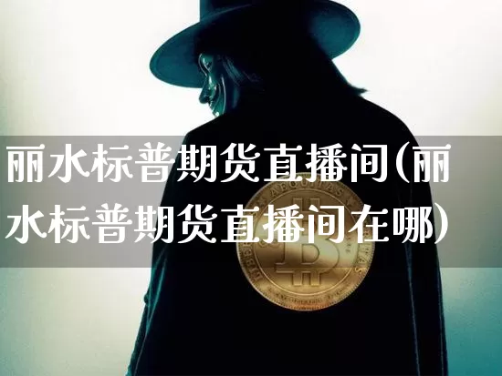 丽水标普期货直播间(丽水标普期货直播间在哪)_https://www.lclxwz.com_郑商所_第1张