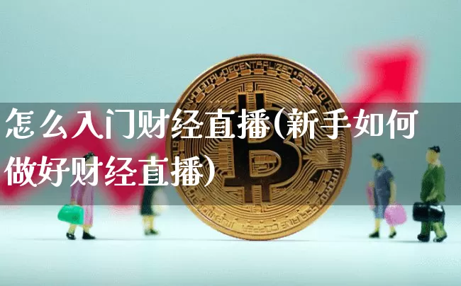 怎么入门财经直播(新手如何做好财经直播)_https://www.lclxwz.com_上期能源_第1张