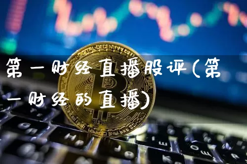 第一财经直播股评(第一财经的直播)_https://www.lclxwz.com_大商所_第1张