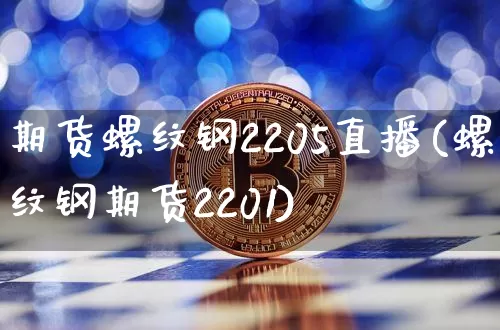 期货螺纹钢2205直播(螺纹钢期货2201)_https://www.lclxwz.com_中金所_第1张