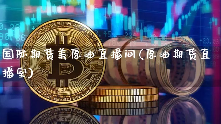国际期货美原油直播间(原油期货直播室)_https://www.lclxwz.com_上期能源_第1张