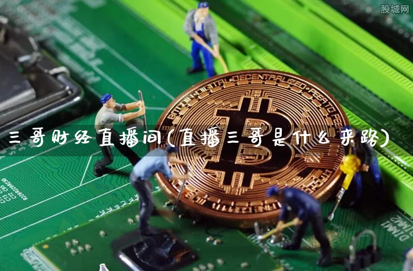 三哥财经直播间(直播三哥是什么来路)_https://www.lclxwz.com_上期能源_第1张