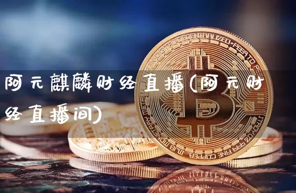 阿元麒麟财经直播(阿元财经直播间)_https://www.lclxwz.com_上期能源_第1张
