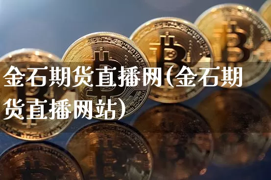 金石期货直播网(金石期货直播网站)_https://www.lclxwz.com_中金所_第1张