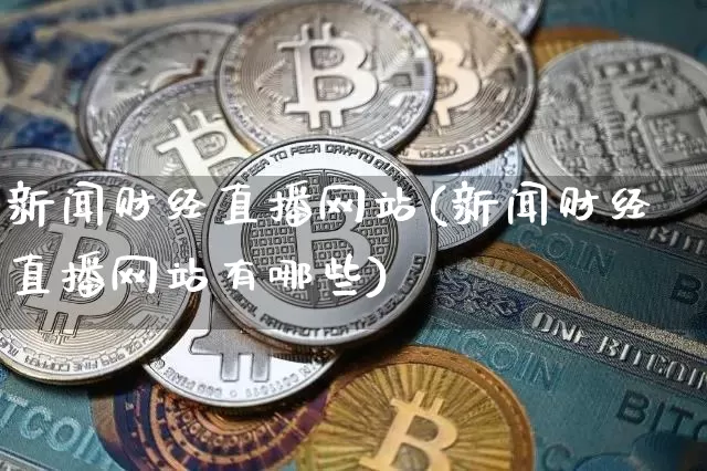 新闻财经直播网站(新闻财经直播网站有哪些)_https://www.lclxwz.com_上期能源_第1张