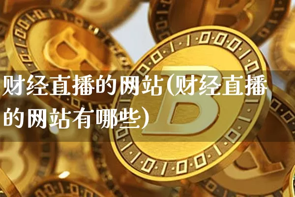 财经直播的网站(财经直播的网站有哪些)_https://www.lclxwz.com_上期能源_第1张