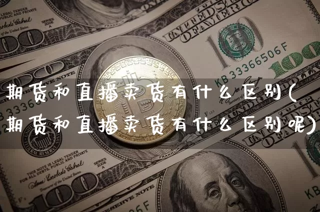 期货和直播卖货有什么区别(期货和直播卖货有什么区别呢)_https://www.lclxwz.com_上期能源_第1张