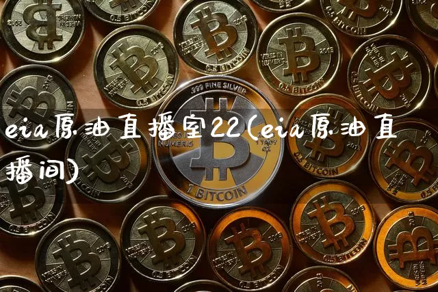 eia原油直播室22(eia原油直播间)_https://www.lclxwz.com_上期能源_第1张