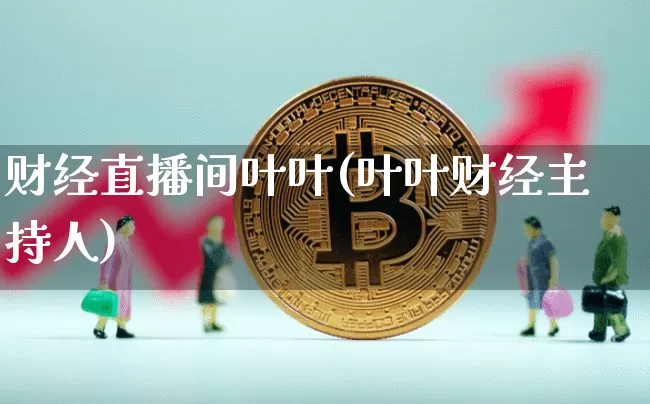 财经直播间叶叶(叶叶财经主持人)_https://www.lclxwz.com_上期能源_第1张