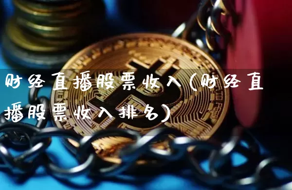 财经直播股票收入(财经直播股票收入排名)_https://www.lclxwz.com_大商所_第1张