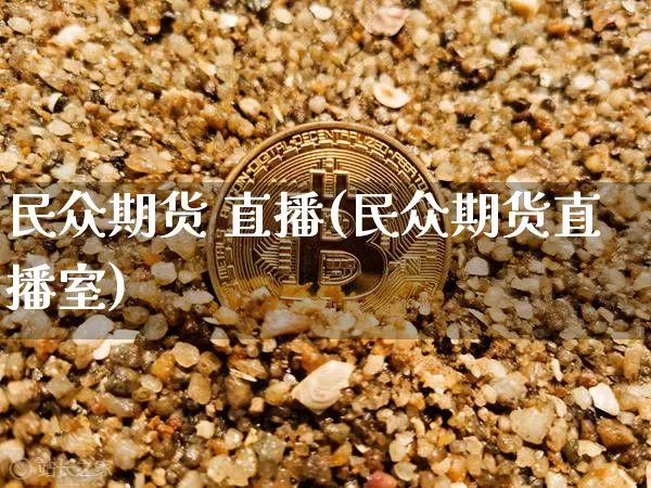 民众期货 直播(民众期货直播室)_https://www.lclxwz.com_广期所_第1张