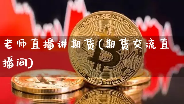 老师直播讲期货(期货交流直播间)_https://www.lclxwz.com_上期所_第1张