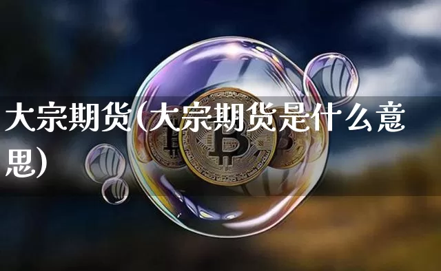 大宗期货(大宗期货是什么意思)_https://www.lclxwz.com_大商所_第1张