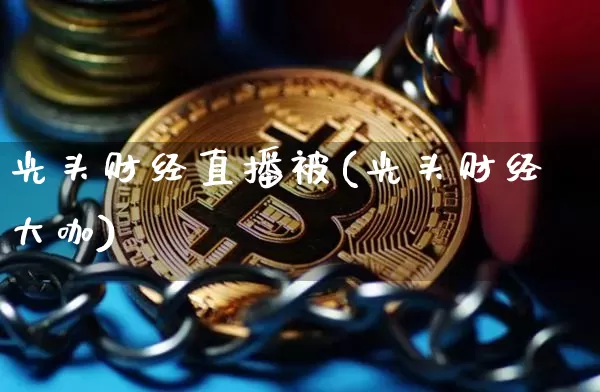 光头财经直播被(光头财经大咖)_https://www.lclxwz.com_上期能源_第1张