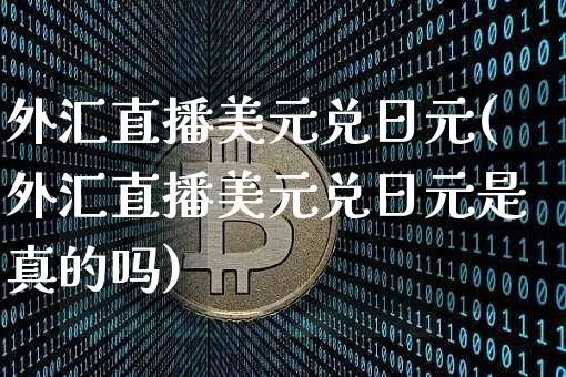 外汇直播美元兑日元(外汇直播美元兑日元是真的吗)_https://www.lclxwz.com_郑商所_第1张