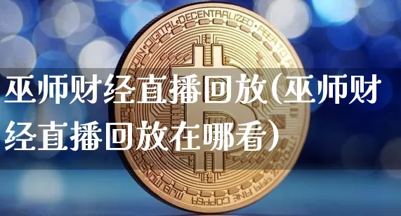 巫师财经直播回放(巫师财经直播回放在哪看)_https://www.lclxwz.com_郑商所_第1张