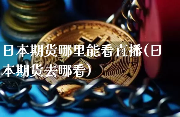 日本期货哪里能看直播(日本期货去哪看)_https://www.lclxwz.com_广期所_第1张