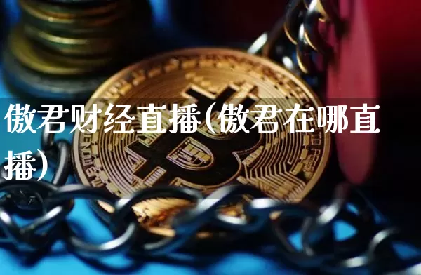 傲君财经直播(傲君在哪直播)_https://www.lclxwz.com_上期能源_第1张