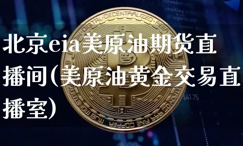 北京eia美原油期货直播间(美原油黄金交易直播室)_https://www.lclxwz.com_中金所_第1张