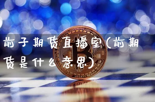前子期货直播室(前期货是什么意思)_https://www.lclxwz.com_大商所_第1张