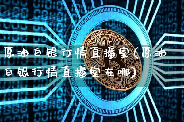 原油白银行情直播室(原油白银行情直播室在哪)_https://www.lclxwz.com_郑商所_第1张