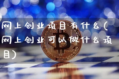 网上创业项目有什么(网上创业可以做什么项目)_https://www.lclxwz.com_大商所_第1张