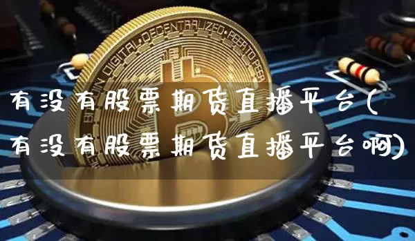 有没有股票期货直播平台(有没有股票期货直播平台啊)_https://www.lclxwz.com_大商所_第1张
