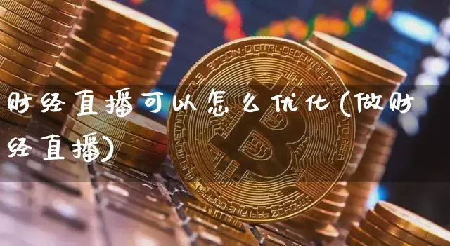 财经直播可以怎么优化(做财经直播)_https://www.lclxwz.com_上期能源_第1张
