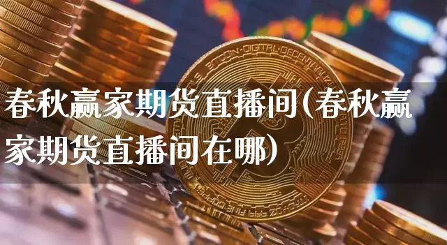 春秋赢家期货直播间(春秋赢家期货直播间在哪)_https://www.lclxwz.com_上期能源_第1张