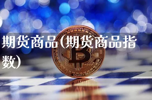 期货商品(期货商品指数)_https://www.lclxwz.com_上期所_第1张