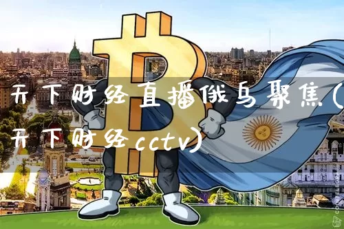 天下财经直播俄乌聚焦(天下财经cctv)_https://www.lclxwz.com_上期能源_第1张