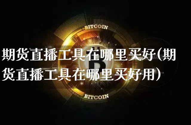 期货直播工具在哪里买好(期货直播工具在哪里买好用)_https://www.lclxwz.com_大商所_第1张