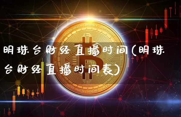 明珠台财经直播时间(明珠台财经直播时间表)_https://www.lclxwz.com_大商所_第1张