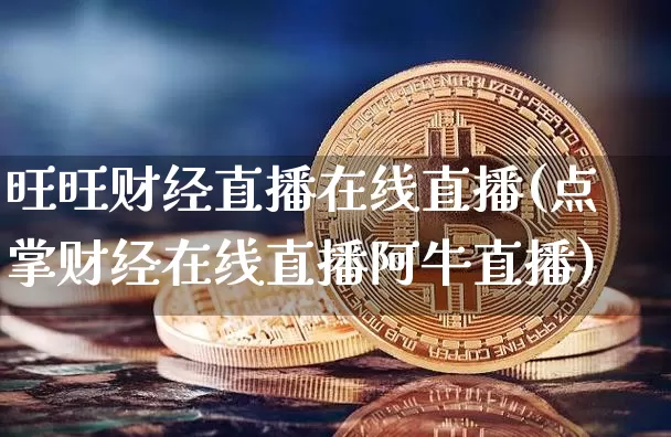 旺旺财经直播在线直播(点掌财经在线直播阿牛直播)_https://www.lclxwz.com_郑商所_第1张