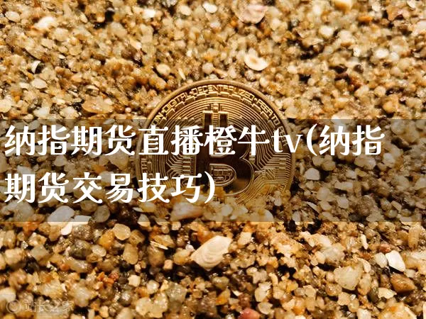 纳指期货直播橙牛tv(纳指期货交易技巧)_https://www.lclxwz.com_中金所_第1张