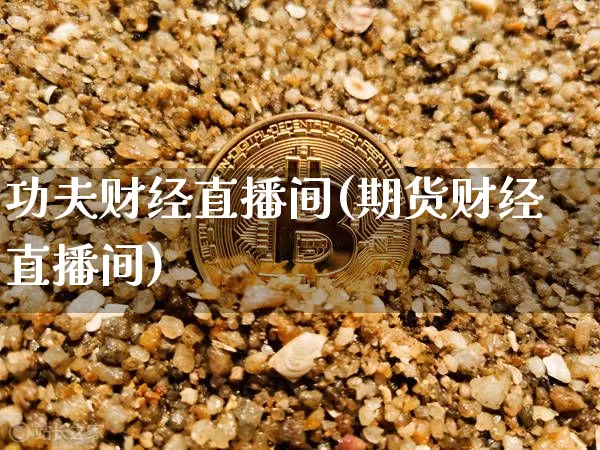 功夫财经直播间(期货财经直播间)_https://www.lclxwz.com_郑商所_第1张
