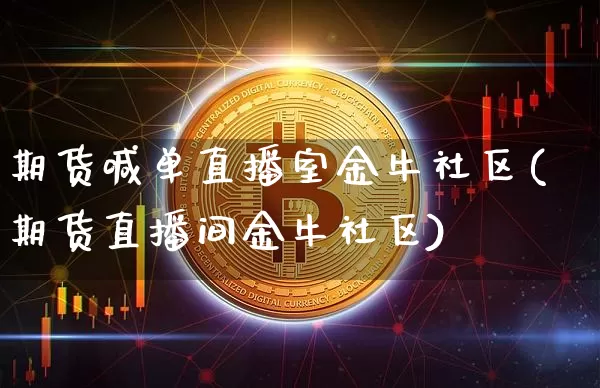 期货喊单直播室金牛社区(期货直播间金牛社区)_https://www.lclxwz.com_大商所_第1张
